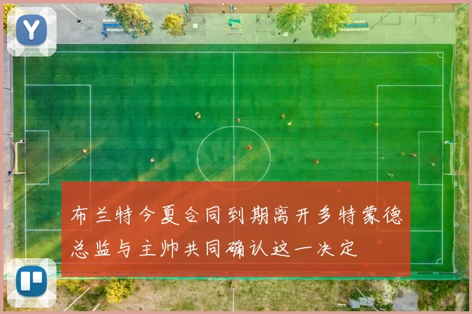 布兰特今夏合同到期离开多特蒙德总监与主帅共同确认这一决定