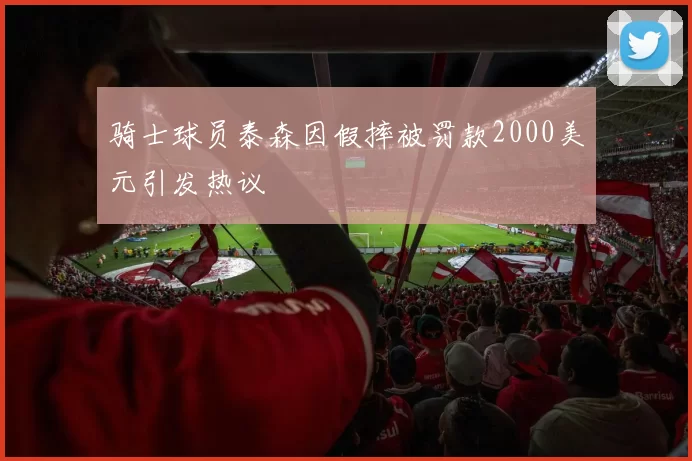 骑士球员泰森因假摔被罚款2000美元引发热议