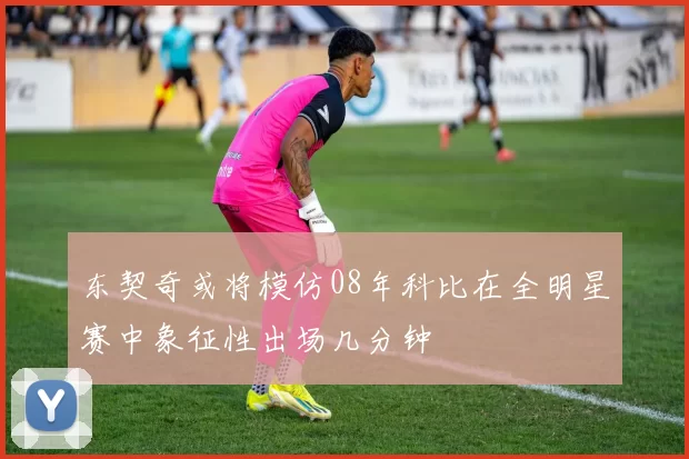 东契奇或将模仿08年科比在全明星赛中象征性出场几分钟