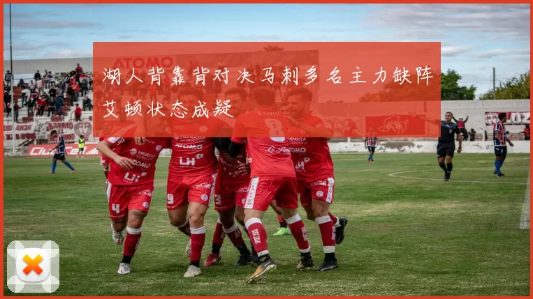 湖人背靠背对决马刺多名主力缺阵艾顿状态成疑
