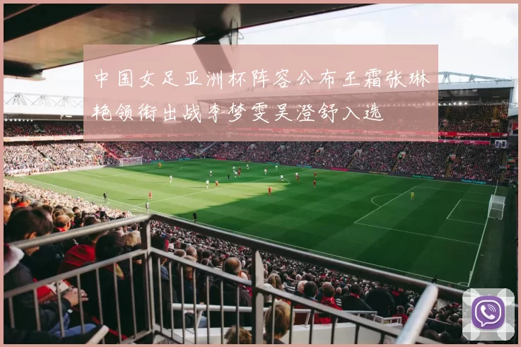 中国女足亚洲杯阵容公布王霜张琳艳领衔出战李梦雯吴澄舒入选