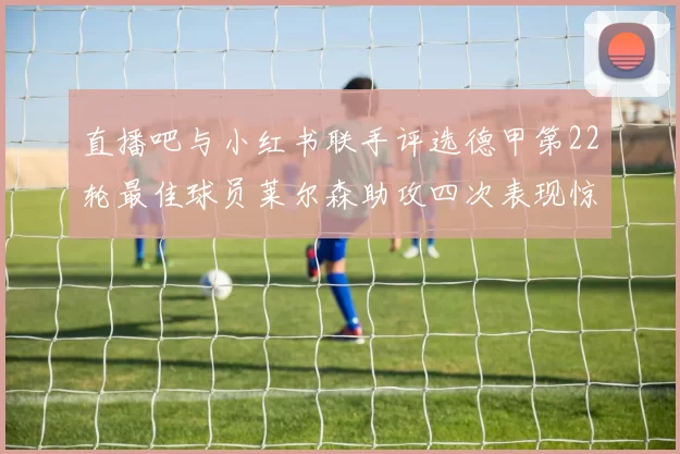 直播吧与小红书联手评选德甲第22轮最佳球员莱尔森助攻四次表现惊艳