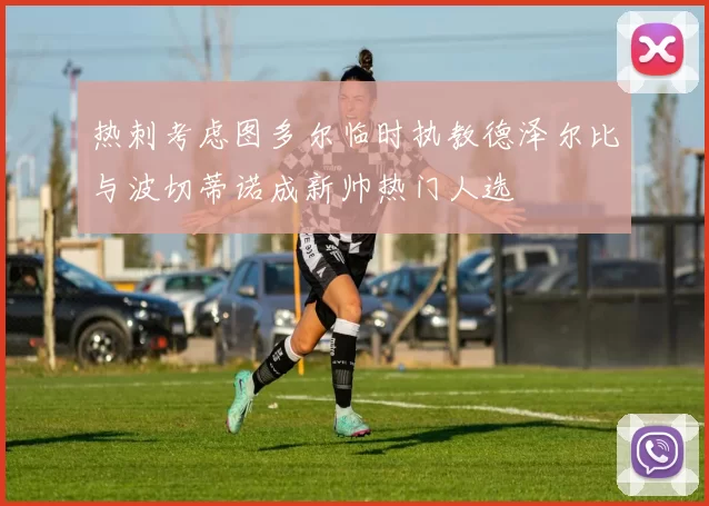 热刺考虑图多尔临时执教德泽尔比与波切蒂诺成新帅热门人选