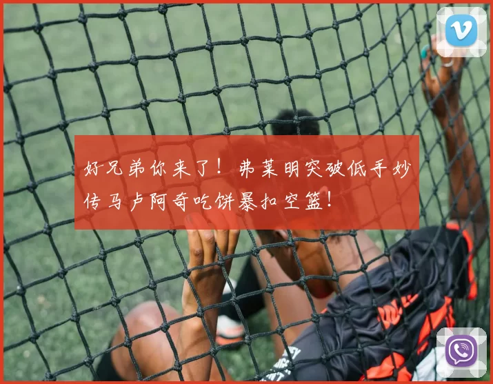 好兄弟你来了！弗莱明突破低手妙传马卢阿奇吃饼暴扣空篮！