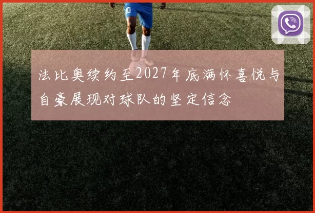 法比奥续约至2027年底满怀喜悦与自豪展现对球队的坚定信念