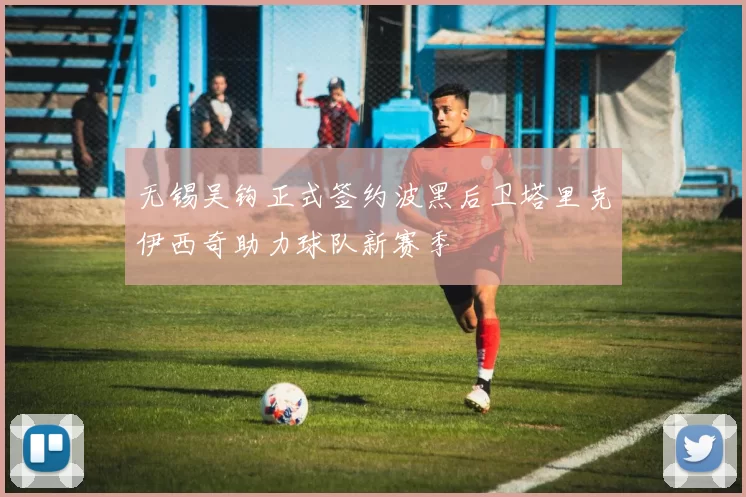 无锡吴钩正式签约波黑后卫塔里克伊西奇助力球队新赛季