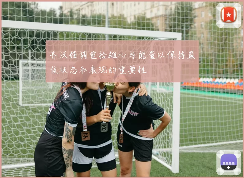 齐沃强调重拾雄心与能量以保持最佳状态和表现的重要性